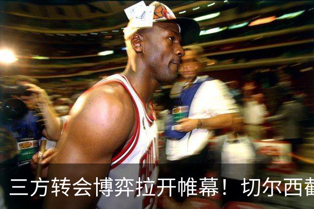 三方转会博弈拉开帷幕！切尔西截胡意甲飞翼，多方置换藏不同取舍