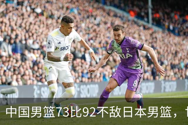 中国男篮73比92不敌日本男篮，世预赛出线存变数