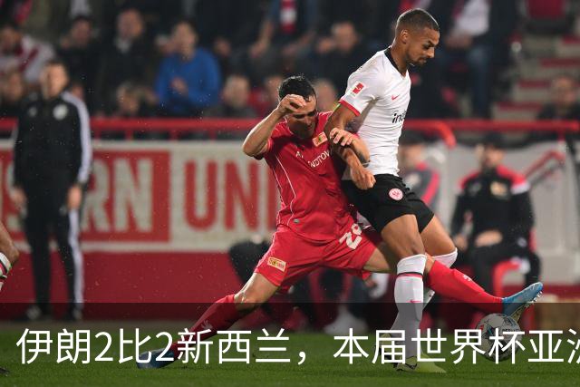 伊朗2比2新西兰，本届世界杯亚洲球队保持不败