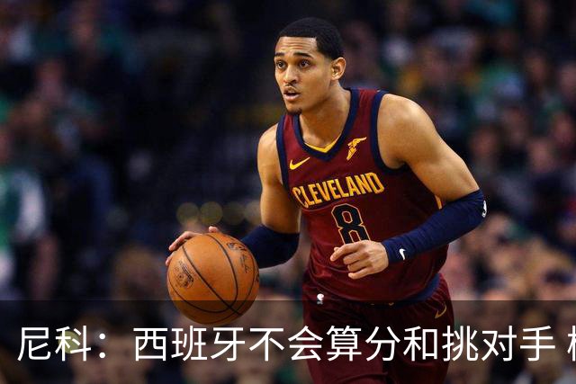 尼科：西班牙不会算分和挑对手 梅西的表现并不令我意外