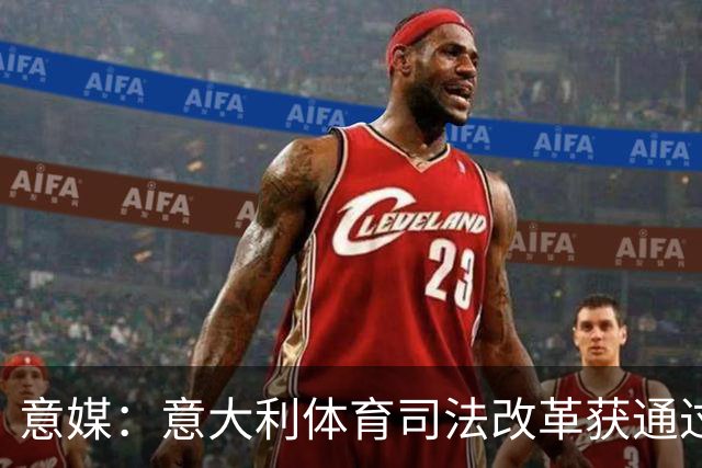 意媒：意大利体育司法改革获通过，新体系将使体育总检察院更关键