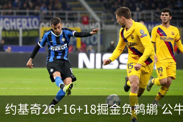约基奇26+16+18掘金负鹈鹕 公牛不敌魔术3连败