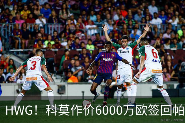HWG！科莫作价6000万欧签回帕斯 皇马仍保留回购条款